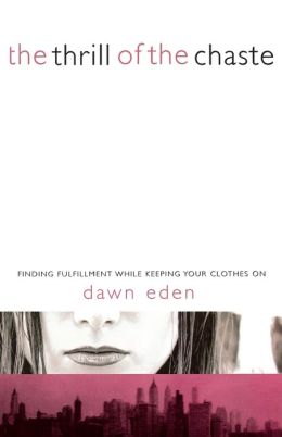 The Thrill of the Chaste: Finding Fulfillment While Keeping Your Clothes On Dawn Eden