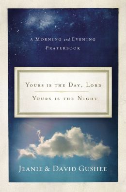 Yours Is the Day, Lord, Yours Is the Night: A Morning and Evening Prayer Book Jeanie Gushee and David P. Gushee Ph.D.