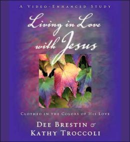 Living in Love with Jesus: Clothed in the Colors of His Love Dee Brestin and Kathy Troccoli