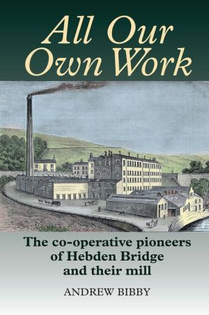 All Our Own Work: The pioneers of Hebden Bridge and their co-operative mill
