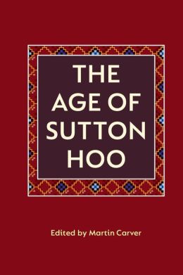 The Age of Sutton Hoo: The Seventh Century in North-Western Europe
