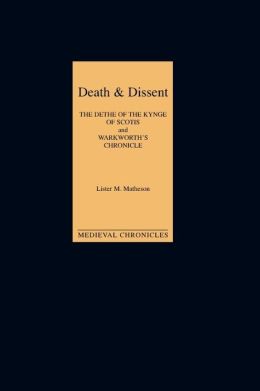Death and Dissent: Two Fifteenth-Century Chronicles: `The Dethe of the Kynge of Scotis', translated by John Shirley; `Warkworth's Chronicle': the Chronicle attributed to John Warkworth, Master of Peterhouse, Cambridge