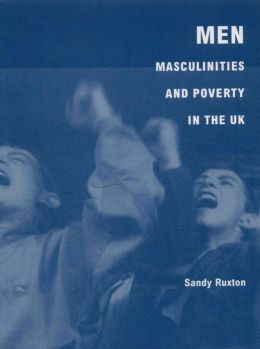 Men, Masculinities and Poverty in the UK Sandy Ruxton