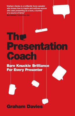 The Presentation Coach: Bare Knuckle Brilliance For Every Presenter Graham G. Davies