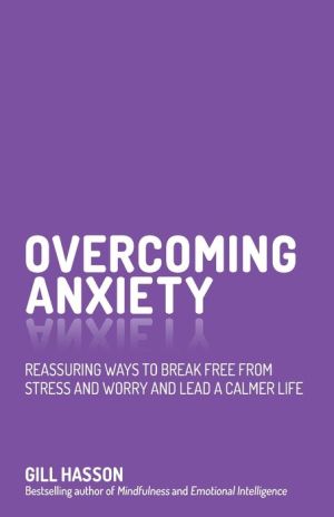Overcoming Anxiety: Reassuring ways to break free from stress and worry and lead a calmer life