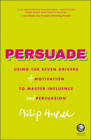 Persuade: Using the seven drivers of motivation to master influence and persuasion