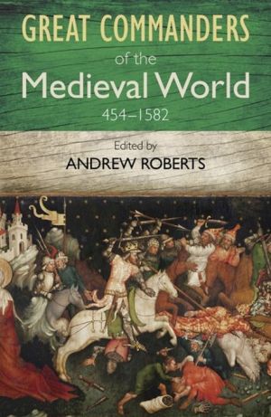 The Great Commanders of the Medieval World 454-1582AD