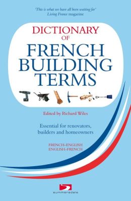 Dictionary of French Building Terms: Essential for Renovators, Builders and Homeowners
