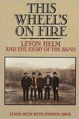 This Wheel's on Fire: Levon Helm and the Story of the Band Levon Helm and Stephen Davis
