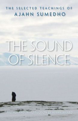 The Sound of Silence: The Selected Teachings of Ajahn Sumedho Ajahn Sumedho and Ajahn Amaro