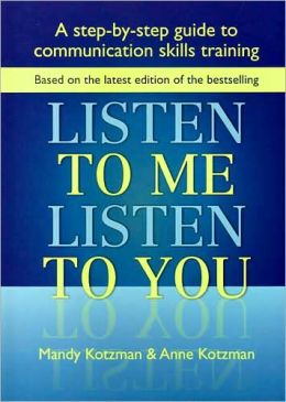 Listen to Me, Listen to You: A Step-by-Step Guide to Communication Skills Training Anne Kotzman, Mandy Kotzman