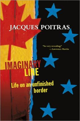 Imaginary Line: Life on an Unfinished Border Jacques Poitras