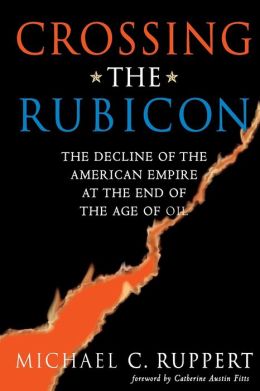 Crossing the Rubicon - Decline of the American Empire at the end of the Age of Oil Catherine Austin Fitts, Michael C. Ruppert