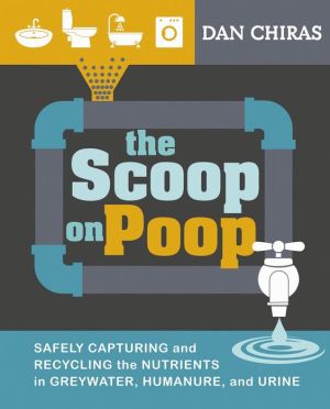 The Scoop on Poop: Safely Capturing and Recycling the Nutrients in Greywater, Humanure, and Urine