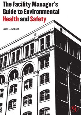 The Facility Manager's Guide to Environmental Health and Safety Brian Gallant