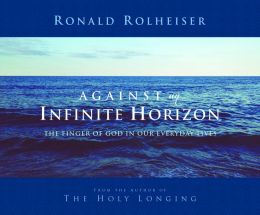 Against an Infinite Horizon: The Finger of God in Our Everyday Lives Ronald Rolheiser O.M.I. and Bill Loran