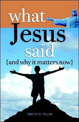 What Jesus Said and Why It Matters Now Timothy D. Fallon
