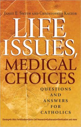 Life Issues, Medical Choices: Questions and Answers for Catholics Christopher Kaczor