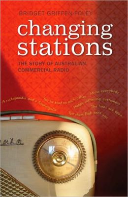 Changing Stations: The Story of Australian Commercial Radio Bridget Griffen-Foley