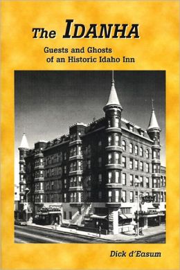 The Idanha: Guests and Ghosts of an Historic Idaho Inn Dick d'Easum