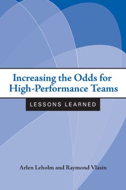 Increasing the Odds for High-Performance Teams: Lessons Learned Arlen Leholm and Raymond Vlasin