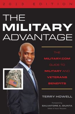 The Military Advantage 2013: The Military.com Guide to Military and Veteran's Benefits Terry Howell and Salvatore A. Giunta