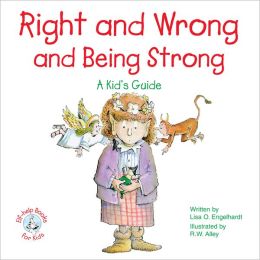 Right and Wrong and Being Strong: A Kid's Guide Lisa O. Engelhardt and R. W. Alley