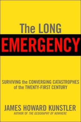 The Long Emergency: Surviving the Converging Catastrophes of the Twenty-First Century James Howard Kunstler