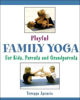 Playful Family Yoga: For Kids, Parents and Grandparents Teressa Asencia