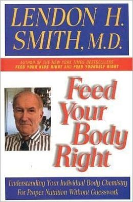 Feed Your Body Right: Understanding Your Individual Body Chemistry for Proper Nutrition Without Guesswork Lendon H. Smith