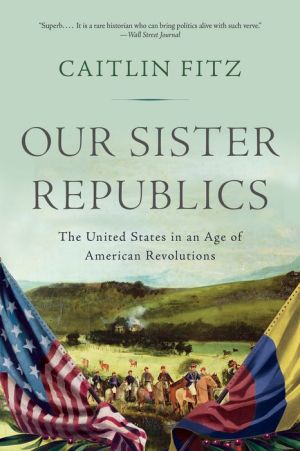 Our Sister Republics: The United States in an Age of American Revolutions