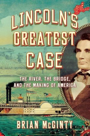 Lincoln's Greatest Case: The River, the Bridge, and the Making of America