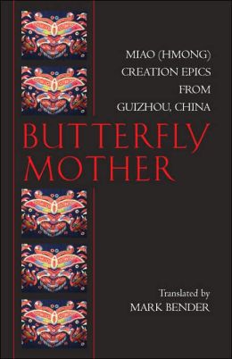 Butterfly Mother: Miao (Hmong) Creation Epics from Guizhou, China Mark Bender, Jin Dan and Xueliang Ma