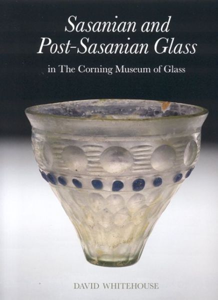 Sasanian and Post-Sasanian Glass: In the Corning Museum of Glass