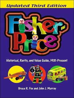 Fisher-Price: Historical, Rarity, and Value Guide, 1931-Present, Updated 3rd Edition Bruce R. Fox and John J. Murray