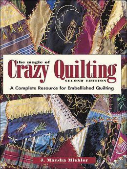 The Magic of Crazy Quilting: A Complete Resource for Embellished Quilting