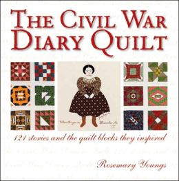 The Civil War Diary Quilt: 121 Stories and The Quilt Blocks They Inspired Rosemary Youngs
