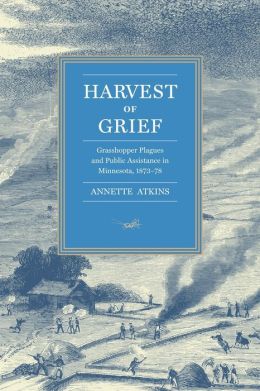 Harvest of Grief: Grasshopper Plagues and Public Assistance in Minnesota, 1873-78 Annette Atkins