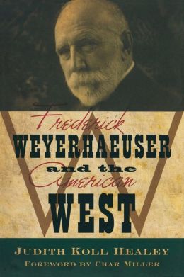 Frederick Weyerhaeuser and the American West Judith Healey and Char Miller