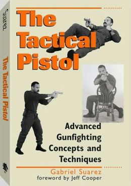 Tactical Pistol: Advanced Gunfighting Concepts And Techniques Gabriel Suarez and Jeff Cooper