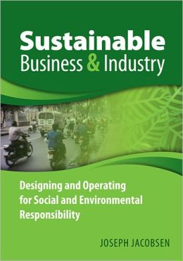 Sustainable Business and Industry: Designing and Operating for Social and Environmental Responsibility