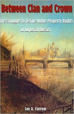 Between Clan And Crown: The Struggle To Define Noble Property Rights In Imperial Russia Lee A. Farrow