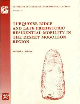 Turquoise Ridge and Late Prehistoric Residential Mobility in the Desert Mogollon Region (University of Utah Anthropological Paper) Michael E. Whalen