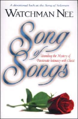 Song of Songs: Unveiling the Mystery of Passionate Intimacy with Christ Watchman Nee