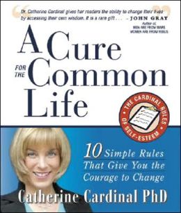 A Cure for the Common Life: The Cardinal Rules of Self-Esteem: 10 Guidelines That Give You the Courage to Change Catherine Cardinal