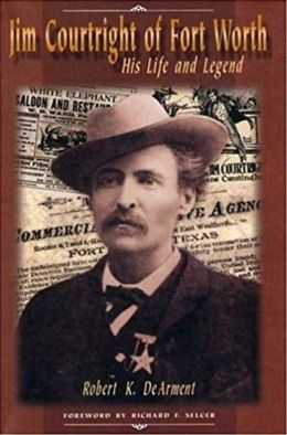 Jim Courtright of Fort Worth: His Life and Legend Robert K. DeArment and Richard F. Selcer
