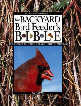 The Backyard Bird Feeder's Bible: The A-to-Z Guide to Feeders, Seed Mixes, Projects and Treats
