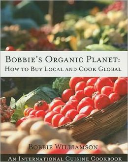 Bobbie's Organic Planet: How to Buy Local and Cook Global Bobbie Williamson