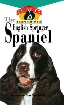 The English Springer Spaniel: An Owner's Guide to a Happy Healthy Pet Carol Callahan and Don Callahan