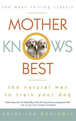 Mother Knows Best: The Natural Way to Train Your Dog Carol Lea Benjamin